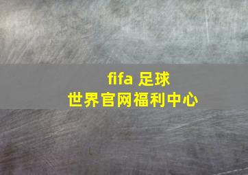 fifa 足球世界官网福利中心